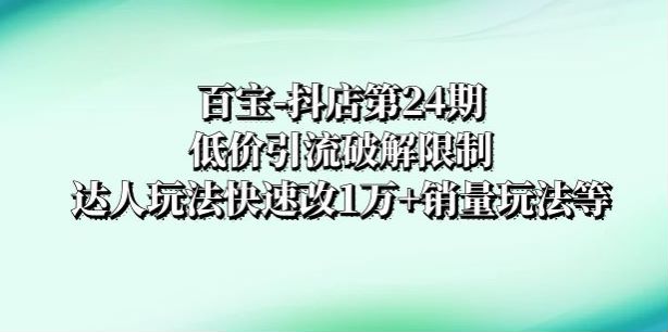 抖店课程第 24 期，破解抖店强制面单发货限制，低价引流破解限制 6.28GB