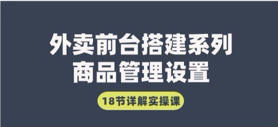 外卖前台搭建管理，商品设置等详解实操课 2.09GB