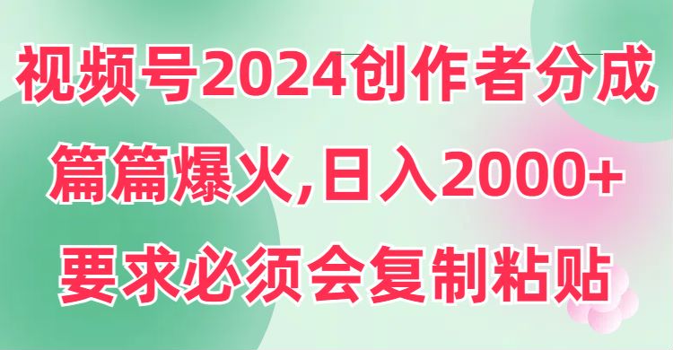 2024 视频号结合 AI 做创作者分成项目，会复制粘贴就能操作 511.67MB