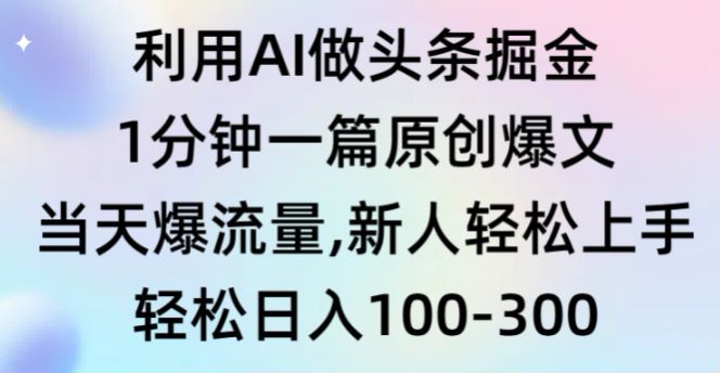 利用 AI 制作原创爆文做头条项目，实操变现全过程 296.62MB