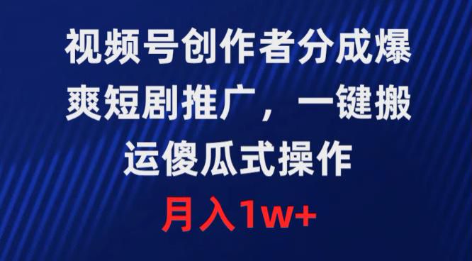 视频号做爆爽短剧搬运推广，可以通过短剧分佣或分成计划获利 219.64MB