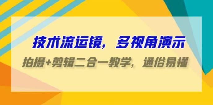 技术流多视角运镜课，了解拍摄思维剪辑思维，拍出更看的视频 9.88GB