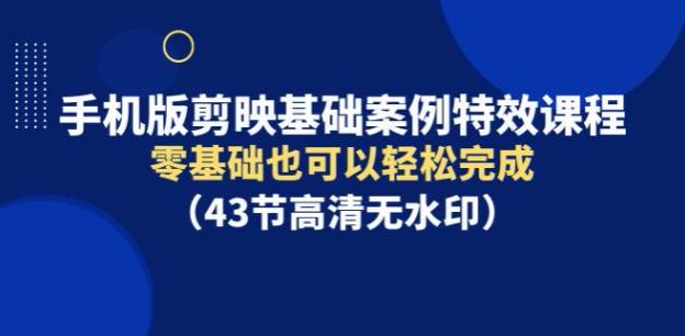 零基础学剪映案例特效课程，各种剪映技巧等（43 节高清无水印）326.80MB