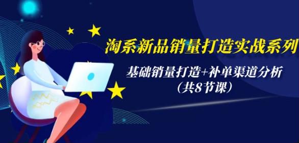 淘系新品基础销量打造 + 补单渠道分析实战课程，助你玩转淘系新品 232.09MB