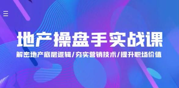 地产操盘手课程，学习地产底层逻辑，提升营销技术，体现职场价值 2.76GB