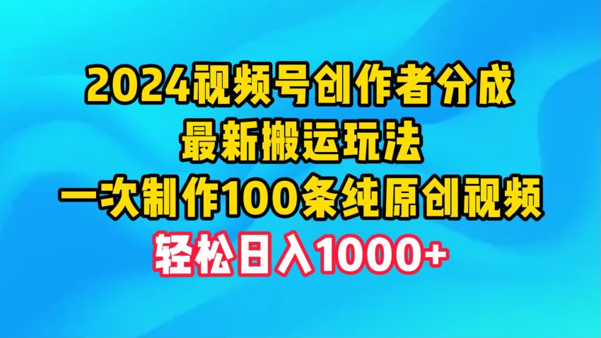 2024 视频号分成计划新赛道新玩法，利用搬运变现 1.40GB