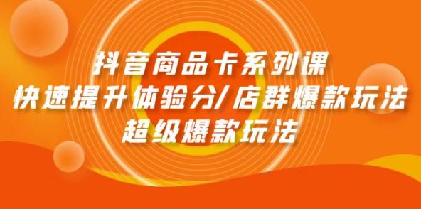 抖音小店商品卡课程系列 - 店群爆款玩法，快速提升体验分等 376.44MB