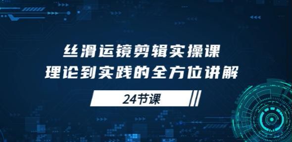 运镜剪辑理论到实践丝滑实操课，从拍摄到剪辑思维的学习 2.53GB