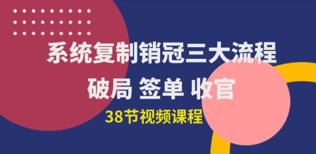 系统复制销冠三大流程，破局签单收官（38 节视频课）7.03GB