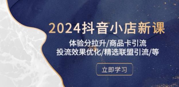 2024 抖音小店视频课，学会抖店运营流程商品卡、投流效果优化等 6.04GB