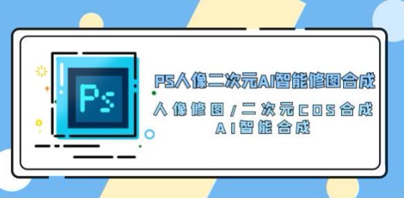 PS 人像初级到中级二次元 AI 智能修图课，以及高级案例课程 10.55GB