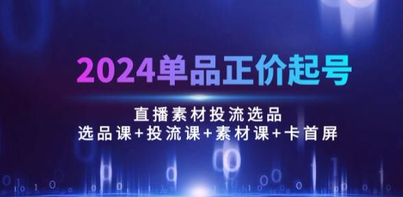 2024 单品正价起号，直播素材投流选品素材课、投流课等 3.65GB