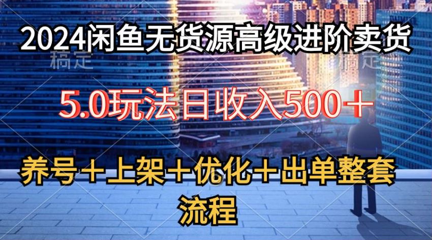 2024 闲鱼无货源 5.0 课程，选品、优化、出单等全流程课程 585.27MB