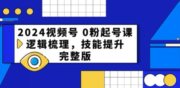 2024 视频号 0 粉起号入局课，了解底层逻辑提升转化率 2.23GB