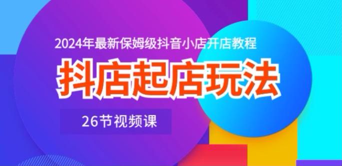 2024 年抖店起店开店教程，精细化选品星图流程等 252.31MB