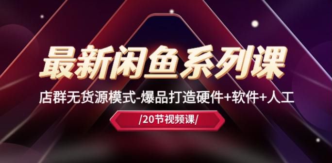 闲鱼店群无货源全流程课，多账号注册爆品打造方法等 99.41MB