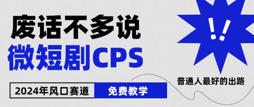 2024 年微短剧 CPS 课程，对接一手渠道高佣金上手简单 6.27GB