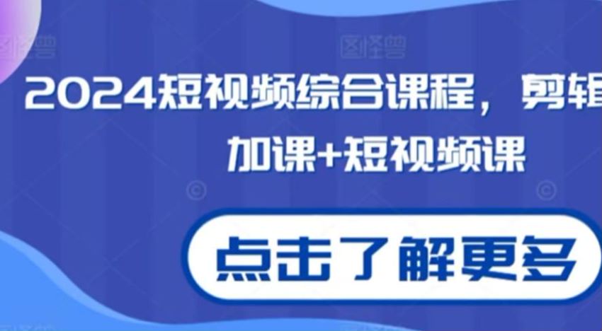 2024 短视频综合技能培养课，涵盖剪辑技巧、抖加投放及短视频创作与运营等 3.44GB