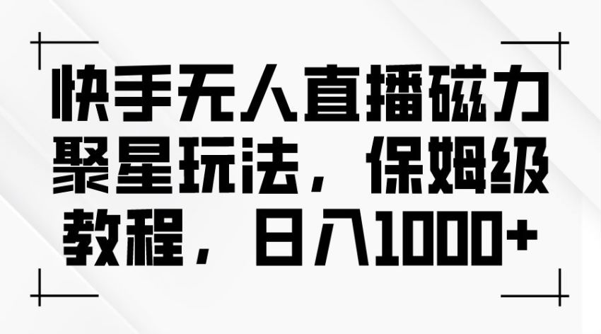 快手玩转磁力聚星得佣金课程，通过直播或者发布视频引导用户转化 70.31MB