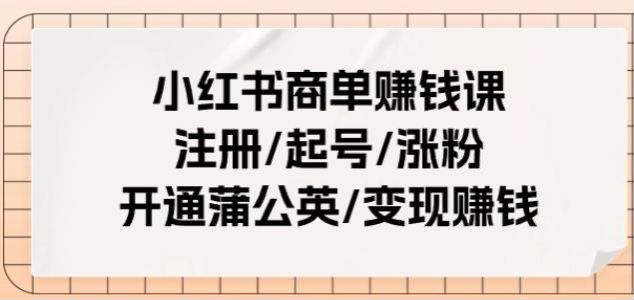 小红书商单全流程变现课，注册养号、违规限流的处理、蒲公英处理等 36.84MB