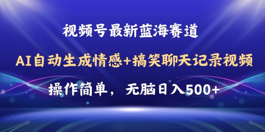 视频号 AI 生成情感搞笑聊天视频课程，可以多平台发布变现 252.97MB