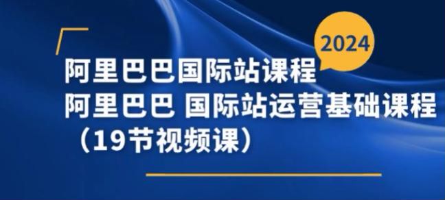 阿里巴巴国际站基础运营教程，关键词推广、运费模版设置等 599.85MB