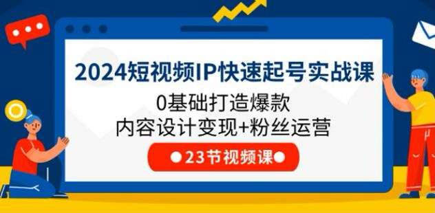 2024 短视频 IP 快速起号课 - 起号快速涨粉、拆解热门短视频等 306.34MB