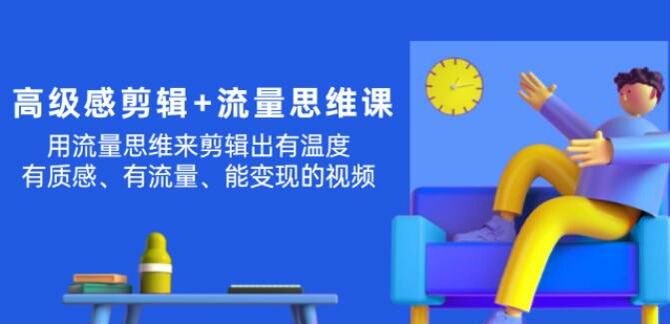 用流量思维剪辑出高级感能变现的视频，IP 剪辑实战流量思维课 1.21GB