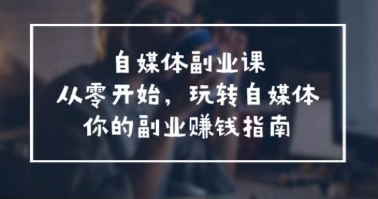 自媒体副业赚米指南课，各平台分析找到变现逻辑等 8.11GB