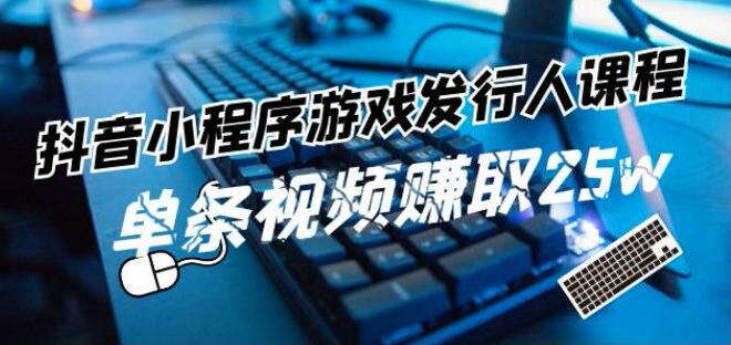 抖音游戏发行人游戏任务变现课，教你如何发布视频挂载任务 1.98GB