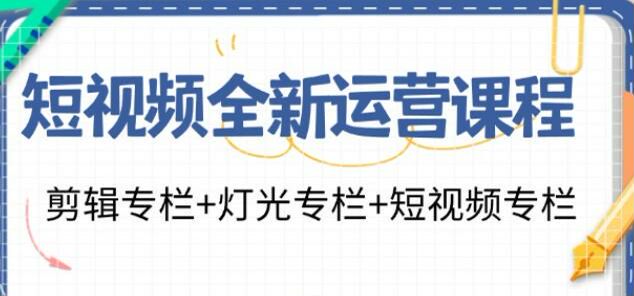 短视频运营拍摄剪辑课，灯光专栏、剪辑专栏、底层逻辑等 62.45MB