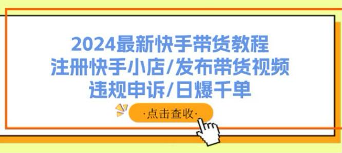 2024 快手从注册到发布带货视频课，教你在快手带货过程中遇到的问题 752.11MB