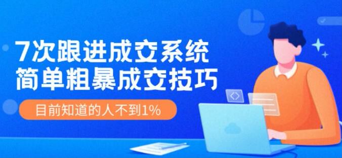 7 次跟进成交系统，7 大法宝让客户愿意让你引导成交 6.83GB