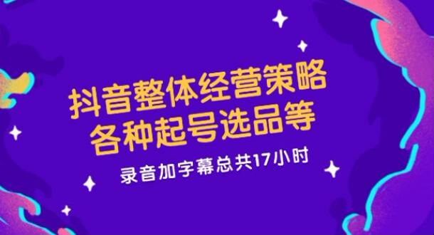 抖音从起号到选品等整体经营课程，商品卡、直播间技巧等 2.12GB