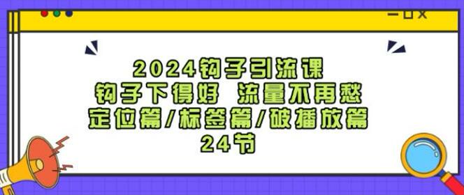 2024 钩子从定位到涨粉引流课，学习钩子全流程打法等 1.41GB