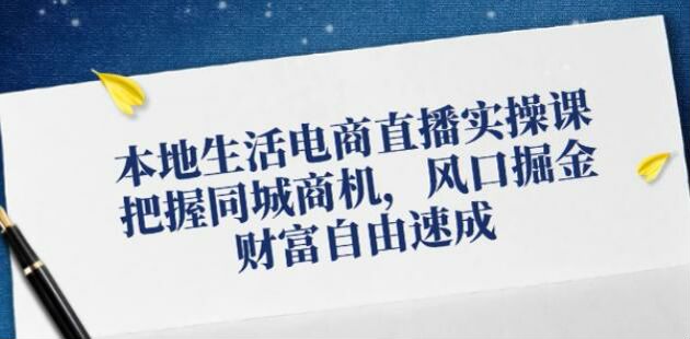 本地生活同城电商直播教程，店铺搭建、直播话术、运营等技巧 10.27GB