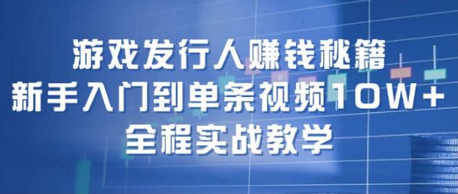 游戏发行人入门到变现秘籍课，教你如何避坑、游戏号起号等 1.00GB