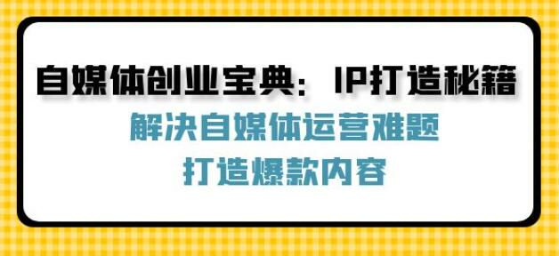 自媒体创业 IP 打造打造爆款秘籍课，各平台怎么入局才能赚米 1.24GB