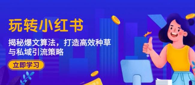 小红书高效种草与私域引流揭秘课，了解爆文算法与分发机制等 3.70GB