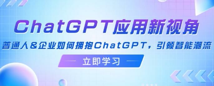 普通人和企业应用 ChatGPT 新视角课程，各位大佬对 GPT 解读等 744.54MB