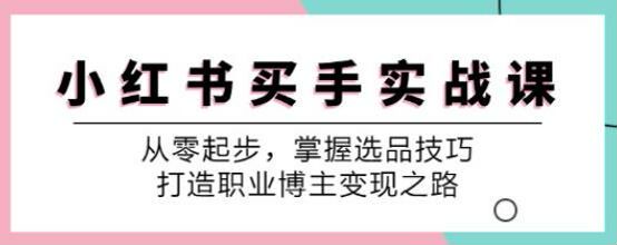 小红书买手从零掌握技巧课，如何选品、带货笔记、直播流程等 103.13MB