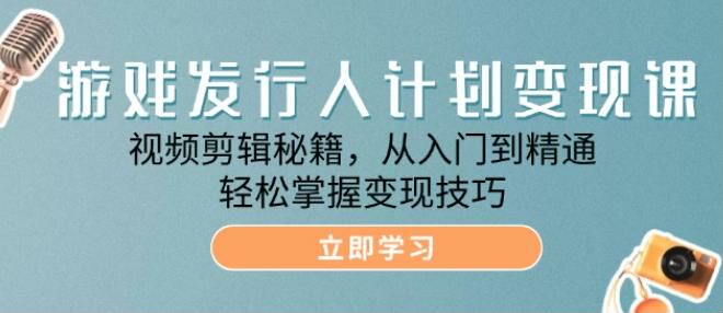 游戏发行人计划短视频剪辑从入门到变现课，零基础做视频全流程 627.53MB