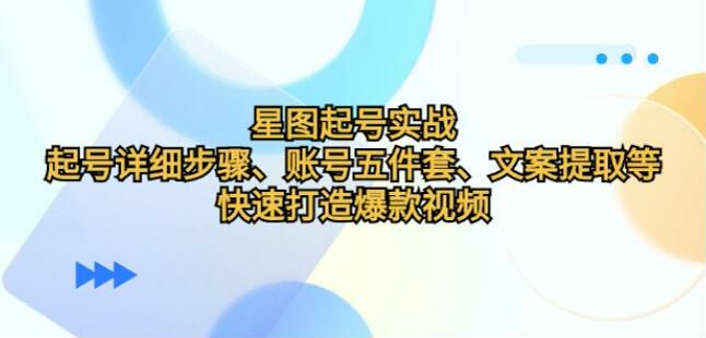 星图起号详细课程，实操剪辑、文案提取、爆款文案心得等技巧 264.65MB