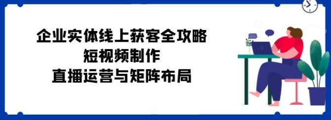 实体企业老板线上获客教程，同城拓客、DOU+ 投放、引流技巧等 1.57GB