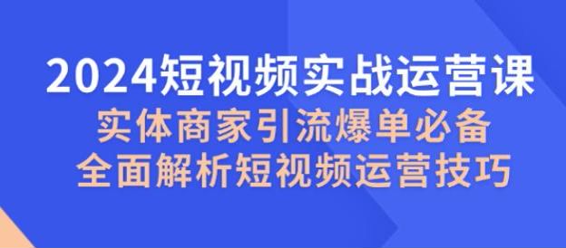 2024 短视频实体商家运营技巧课，包括行业定位、爆款文案等内容 747.66MB