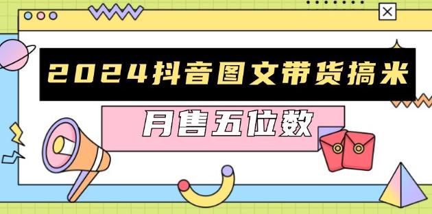 2024 抖音图文带货从起号到出单课，学习如何破播放、带货选品等 287.89MB