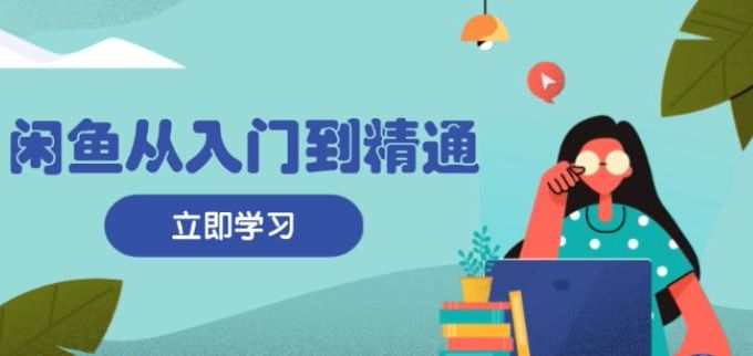 闲鱼零基础变现思路课，学习发布商品、避雷指南、提升转化等技巧 319.23MB