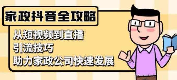 抖音家政公司从短视频到直播运营课，学习抖音运营家政的各种技巧 340.64MB